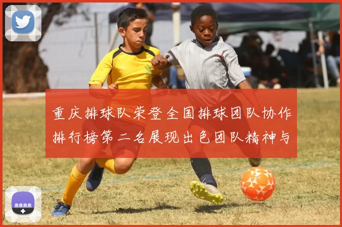 重庆排球队荣登全国排球团队协作排行榜第二名展现出色团队精神与实力