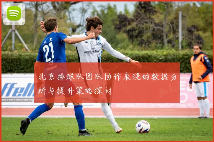 北京排球队团队协作表现的数据分析与提升策略探讨