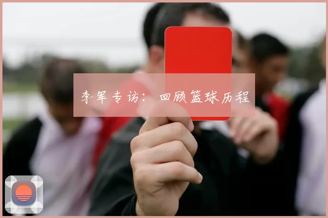 李军专访：回顾篮球历程