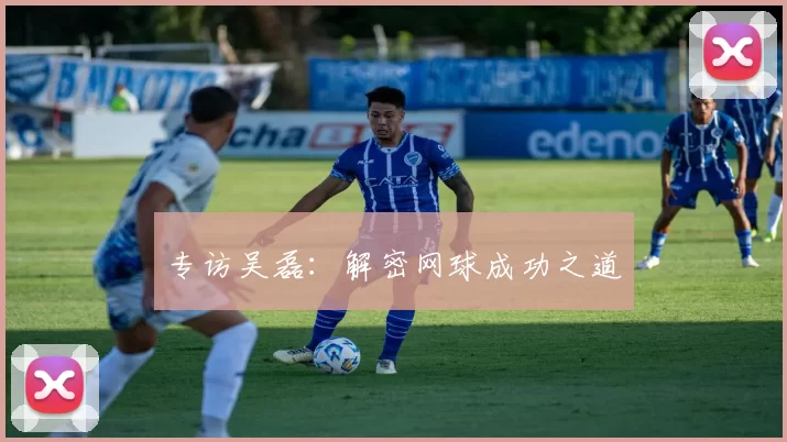 专访吴磊：解密网球成功之道