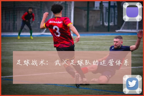 足球战术：武汉足球队的运营体系