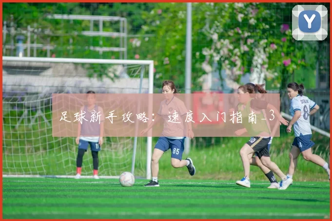 足球新手攻略：速度入门指南_3