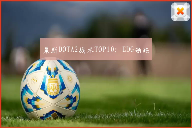 最新DOTA2战术TOP10：EDG领跑