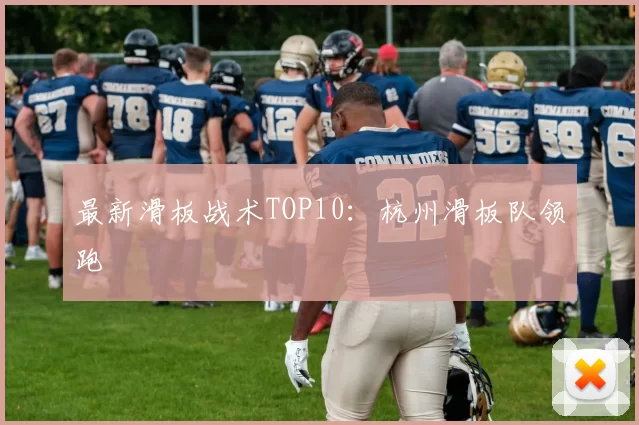 最新滑板战术TOP10：杭州滑板队领跑